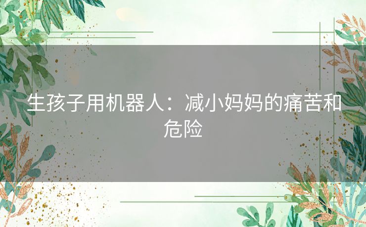 生孩子用机器人：减小妈妈的痛苦和危险