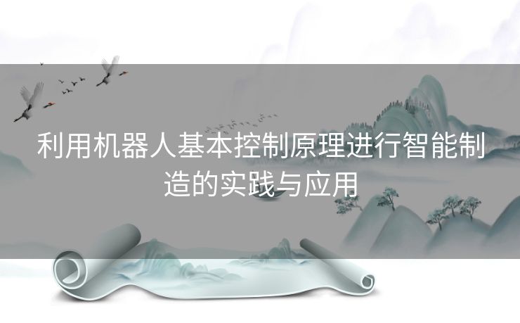 利用机器人基本控制原理进行智能制造的实践与应用