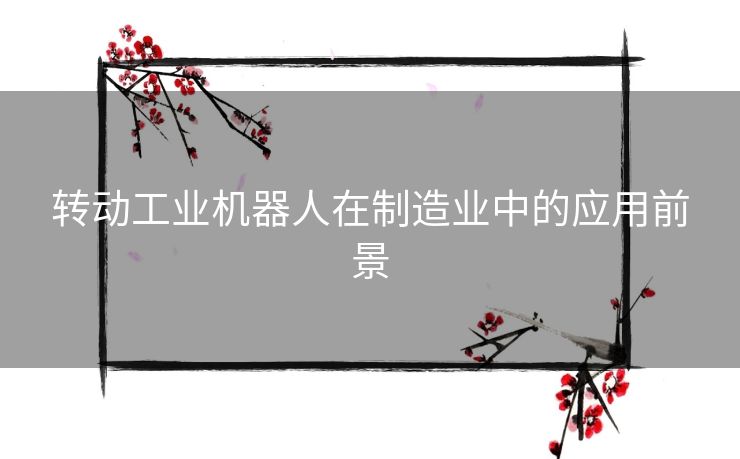 转动工业机器人在制造业中的应用前景