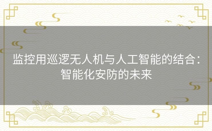 监控用巡逻无人机与人工智能的结合：智能化安防的未来