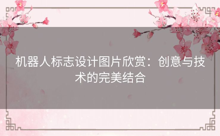 机器人标志设计图片欣赏：创意与技术的完美结合