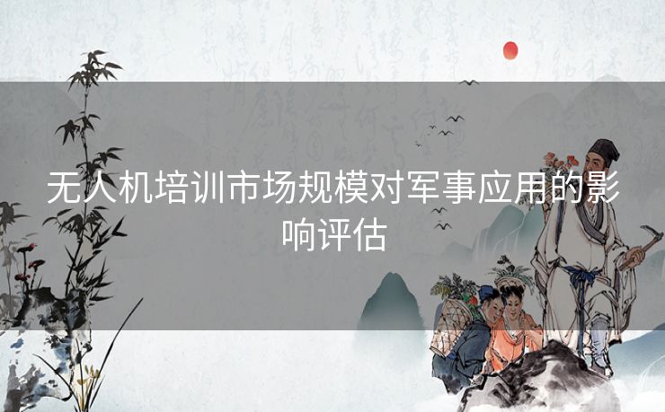 无人机培训市场规模对军事应用的影响评估