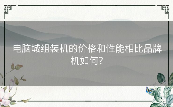 电脑城组装机的价格和性能相比品牌机如何？