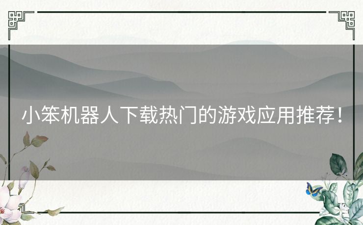 小笨机器人下载热门的游戏应用推荐！