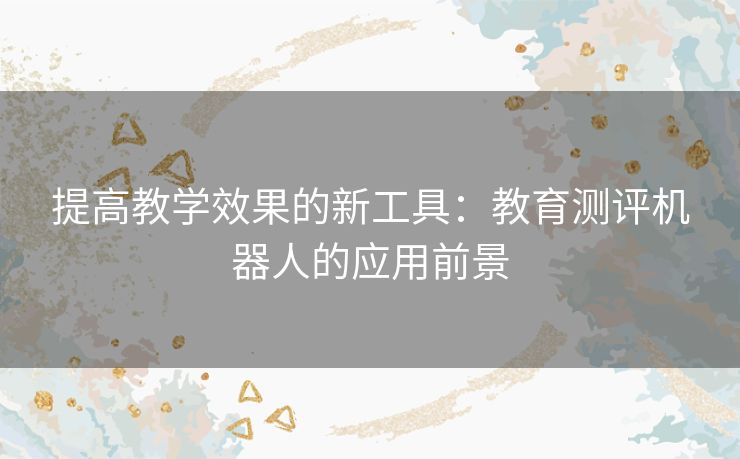 提高教学效果的新工具：教育测评机器人的应用前景