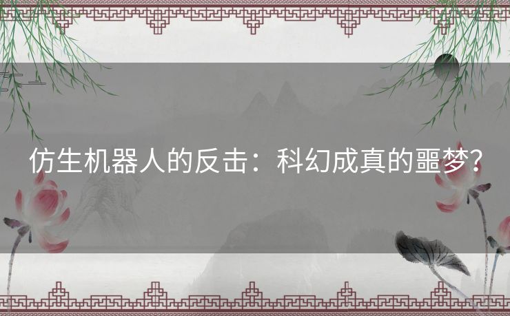 仿生机器人的反击：科幻成真的噩梦？