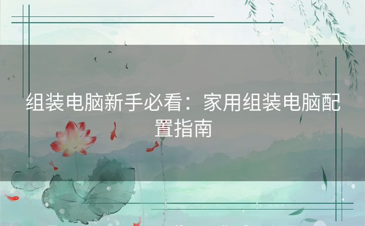 组装电脑新手必看：家用组装电脑配置指南