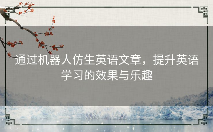 通过机器人仿生英语文章，提升英语学习的效果与乐趣