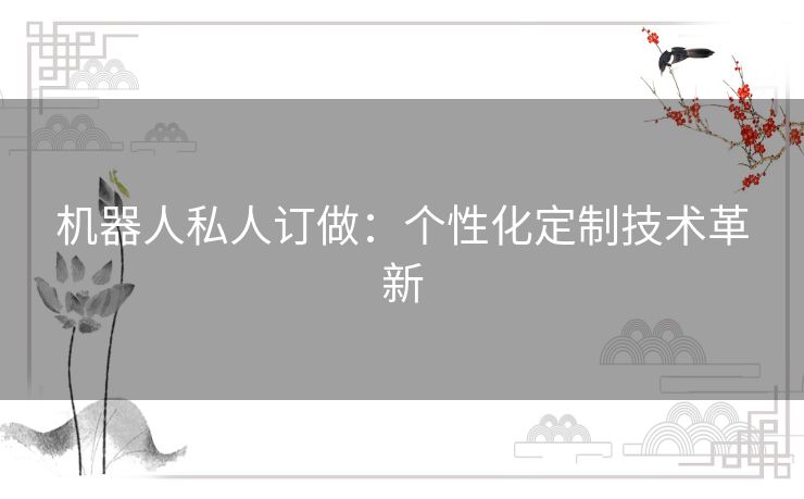 机器人私人订做：个性化定制技术革新