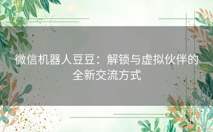 微信机器人豆豆：解锁与虚拟伙伴的全新交流方式
