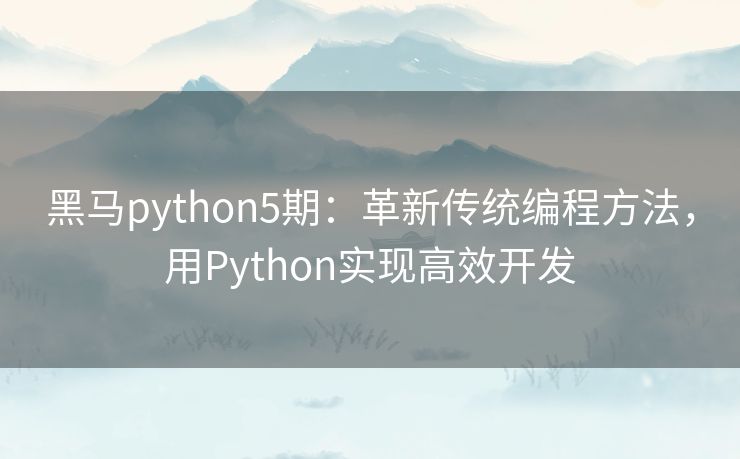 黑马python5期：革新传统编程方法，用Python实现高效开发