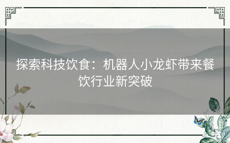 探索科技饮食：机器人小龙虾带来餐饮行业新突破