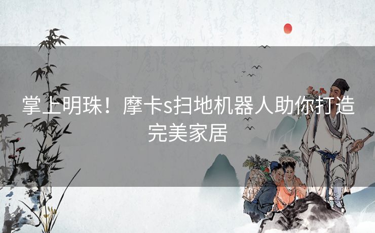 掌上明珠！摩卡s扫地机器人助你打造完美家居