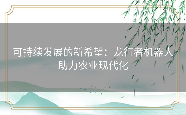 可持续发展的新希望：龙行者机器人助力农业现代化