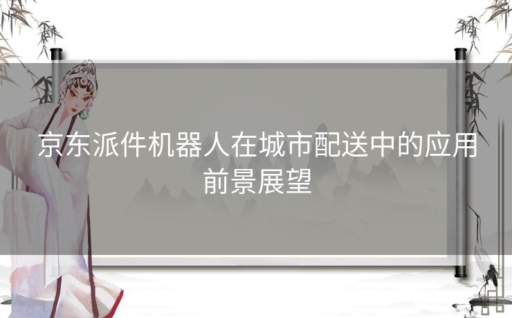 京东派件机器人在城市配送中的应用前景展望