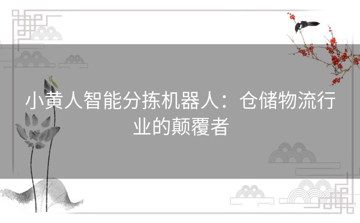 小黄人智能分拣机器人：仓储物流行业的颠覆者