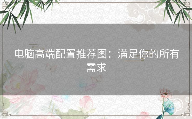 电脑高端配置推荐图：满足你的所有需求