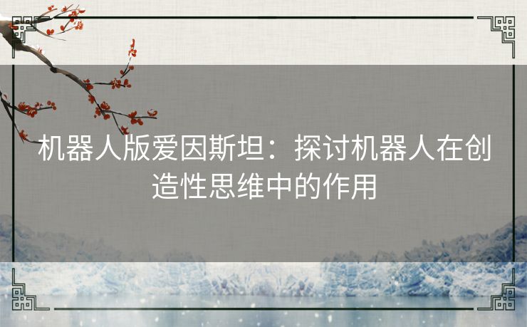 机器人版爱因斯坦：探讨机器人在创造性思维中的作用