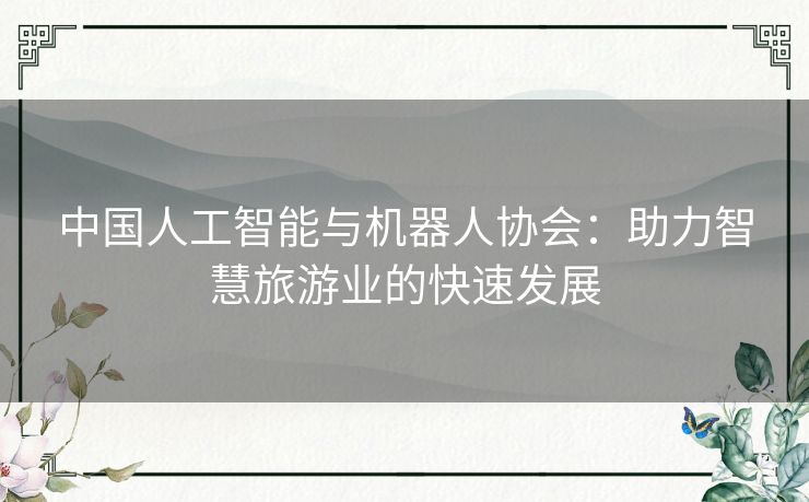 中国人工智能与机器人协会：助力智慧旅游业的快速发展