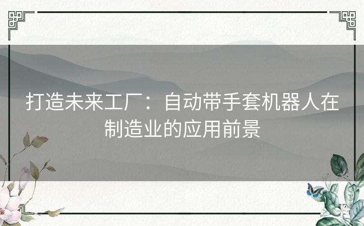 打造未来工厂：自动带手套机器人在制造业的应用前景