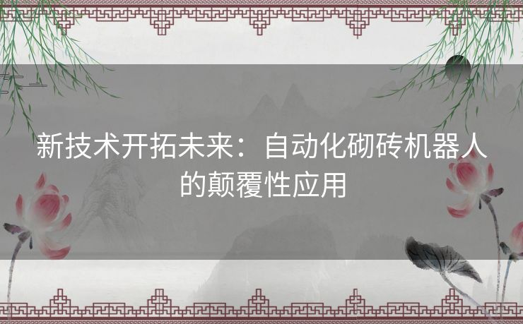 新技术开拓未来：自动化砌砖机器人的颠覆性应用
