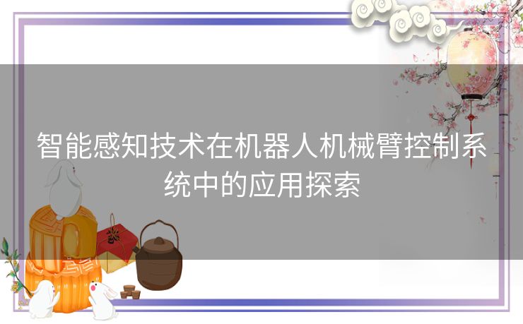 智能感知技术在机器人机械臂控制系统中的应用探索