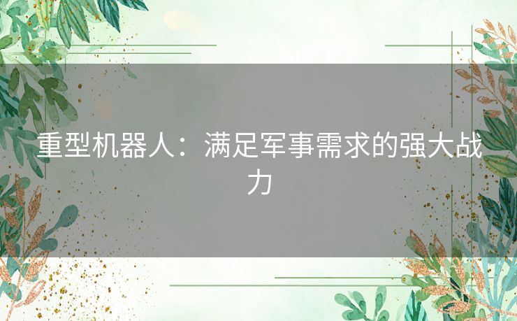 重型机器人：满足军事需求的强大战力