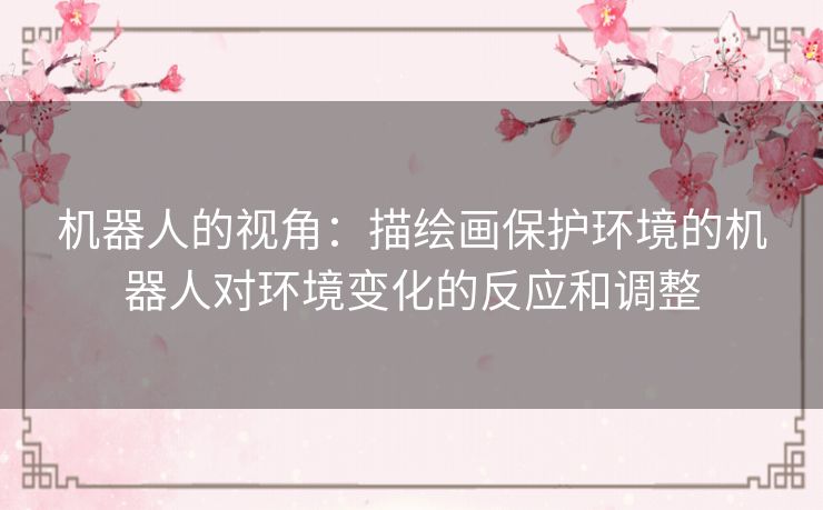 机器人的视角：描绘画保护环境的机器人对环境变化的反应和调整