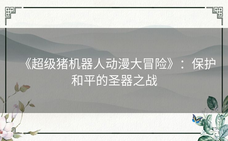 《超级猪机器人动漫大冒险》：保护和平的圣器之战