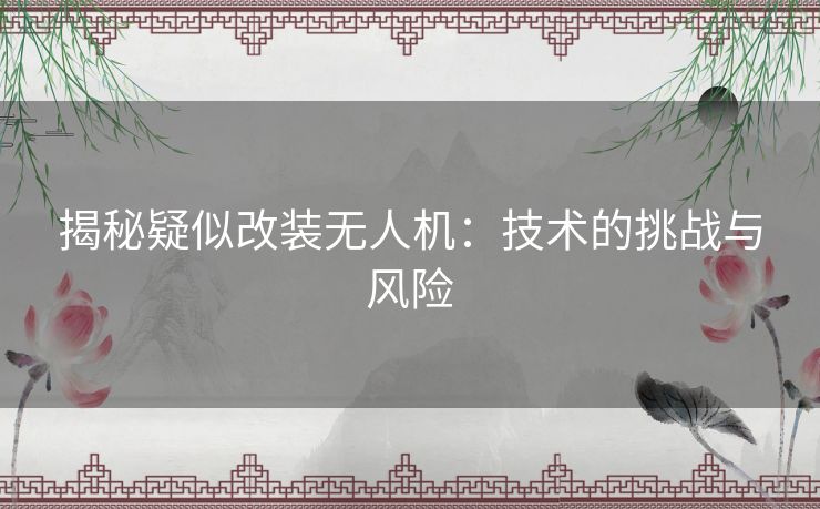 揭秘疑似改装无人机：技术的挑战与风险