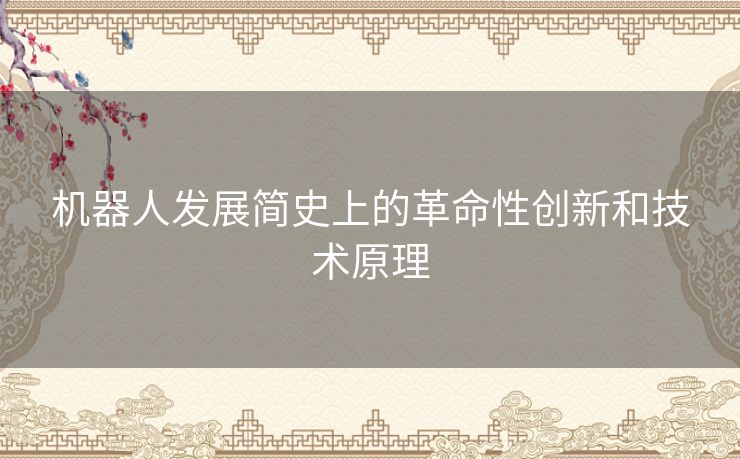 机器人发展简史上的革命性创新和技术原理