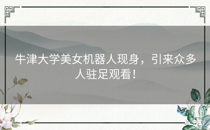 牛津大学美女机器人现身，引来众多人驻足观看！