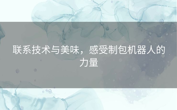 联系技术与美味，感受制包机器人的力量