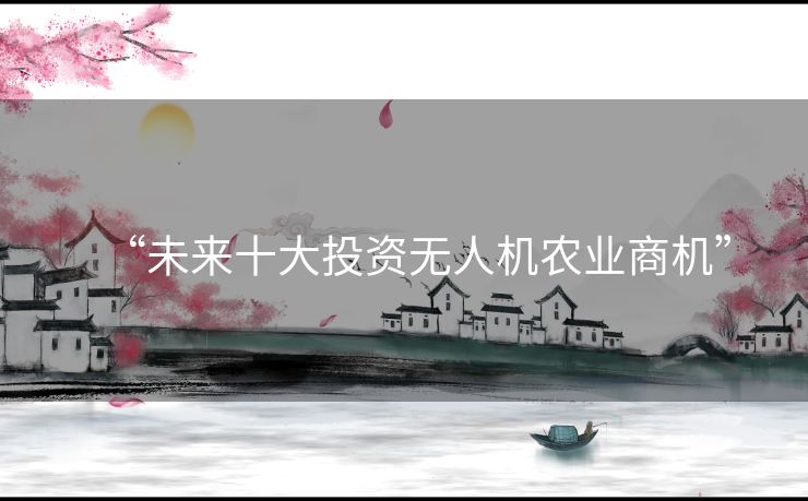 “未来十大投资无人机农业商机”
