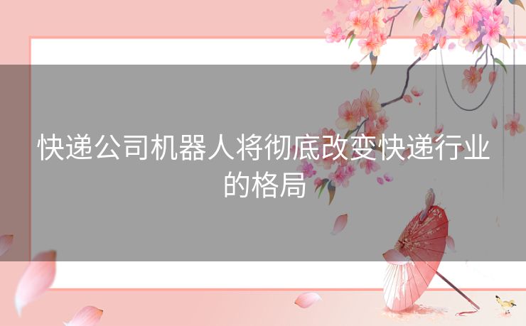 快递公司机器人将彻底改变快递行业的格局