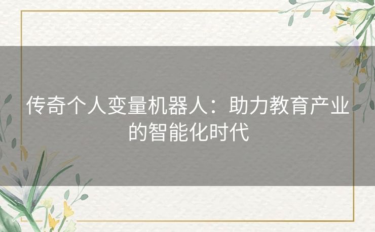 传奇个人变量机器人：助力教育产业的智能化时代