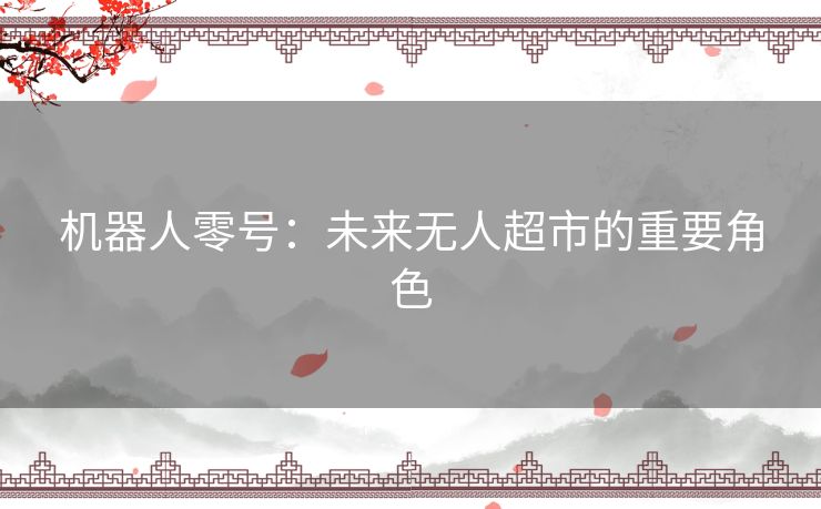 机器人零号：未来无人超市的重要角色