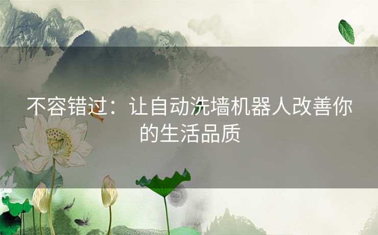 不容错过：让自动洗墙机器人改善你的生活品质