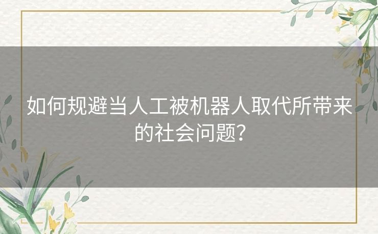 如何规避当人工被机器人取代所带来的社会问题？