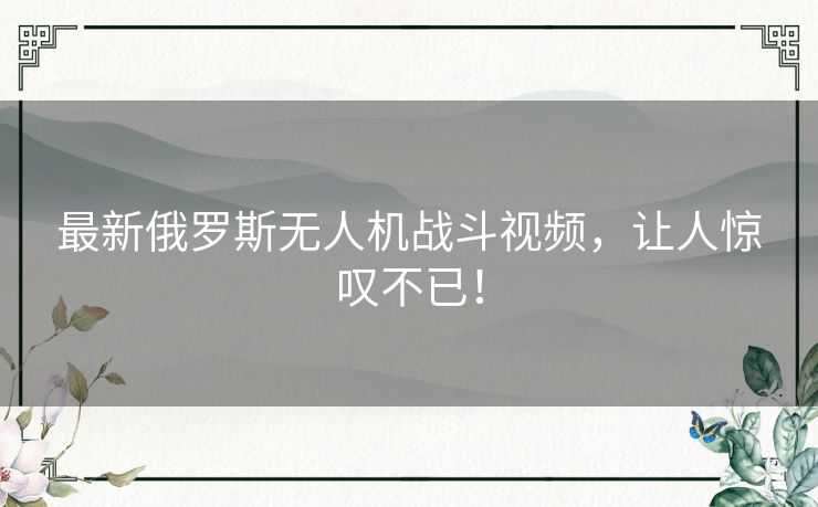 最新俄罗斯无人机战斗视频，让人惊叹不已！