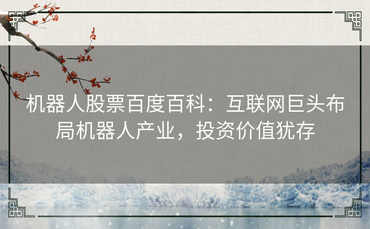 机器人股票百度百科：互联网巨头布局机器人产业，投资价值犹存