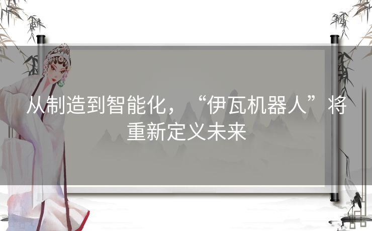 从制造到智能化，“伊瓦机器人”将重新定义未来