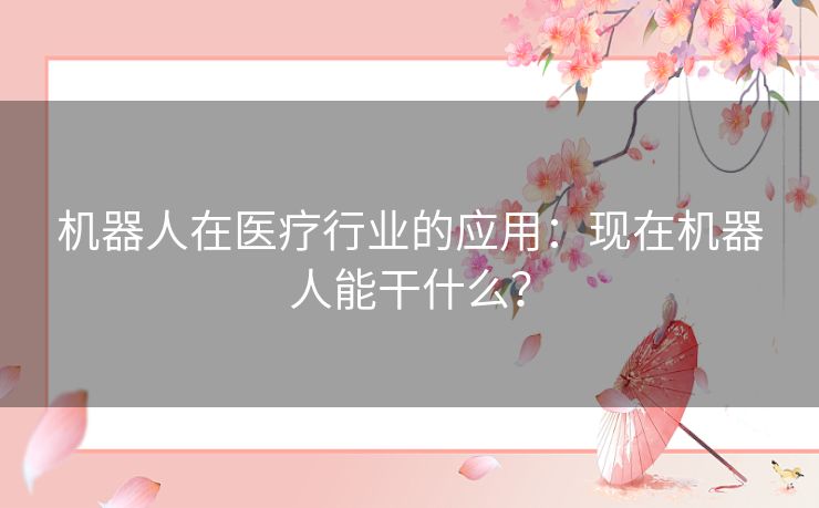 机器人在医疗行业的应用：现在机器人能干什么？