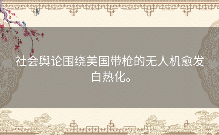 社会舆论围绕美国带枪的无人机愈发白热化。