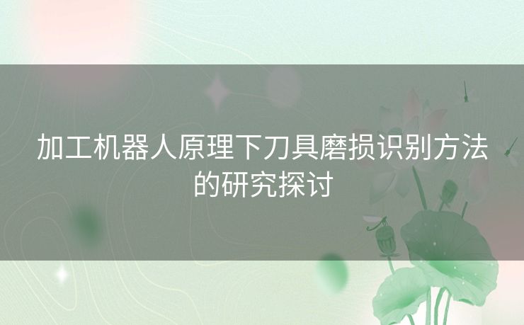 加工机器人原理下刀具磨损识别方法的研究探讨