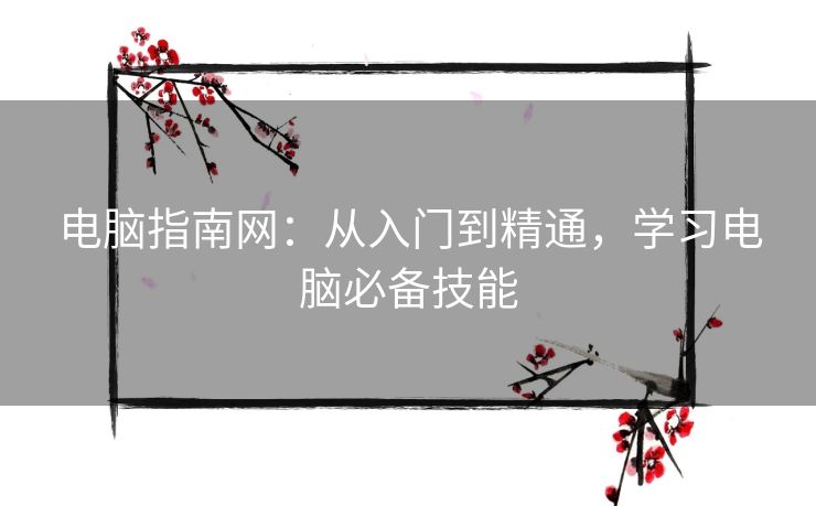电脑指南网：从入门到精通，学习电脑必备技能
