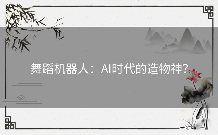 舞蹈机器人：AI时代的造物神？
