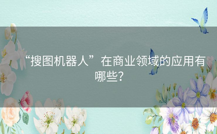 “搜图机器人”在商业领域的应用有哪些？