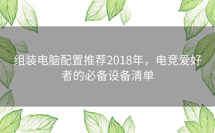 组装电脑配置推荐2018年，电竞爱好者的必备设备清单