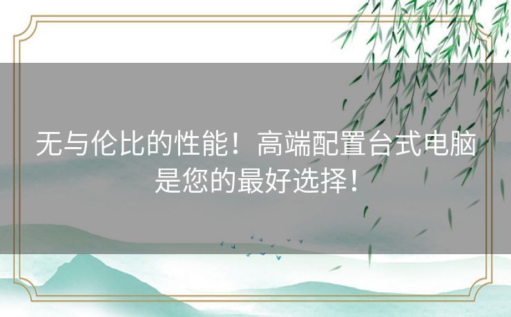 无与伦比的性能！高端配置台式电脑是您的最好选择！